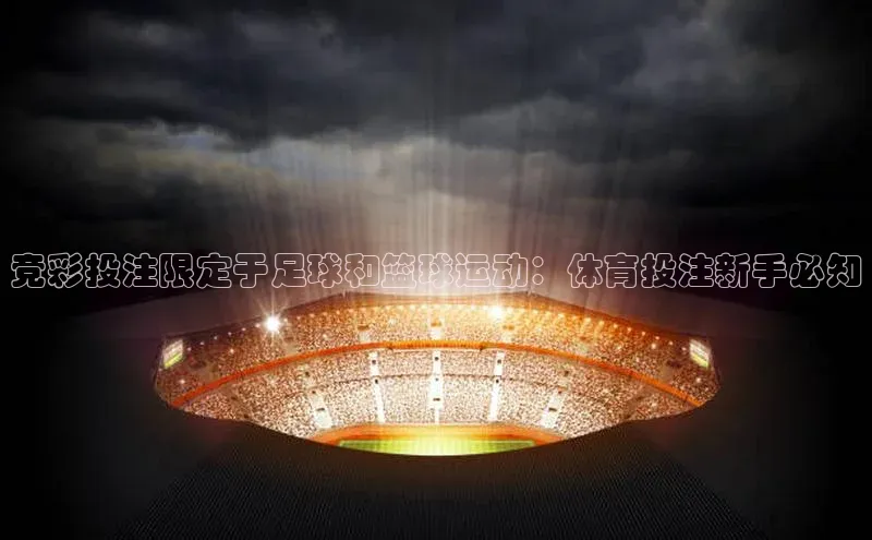 乐虎方app下载引力传媒竞彩投注限定于足球和篮球运动：体育投注新手必知