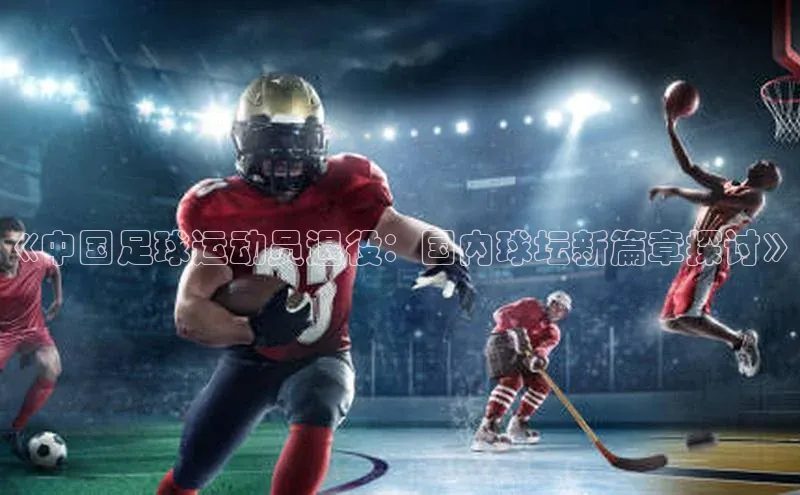 乐虎一官网百度手机输入法《中国足球运动员退役：国内球坛新篇章探讨》