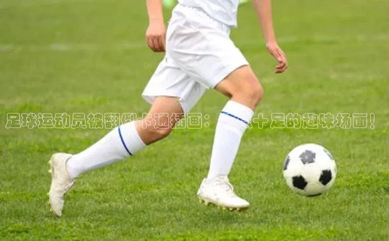 乐虎一官方网站百度健康足球运动员被翻倒卡通插画：笑点十足的趣味场面！