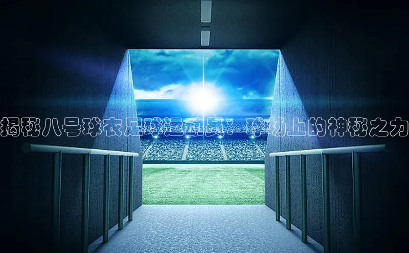乐虎方国际入口遥望科技揭秘八号球衣足球运动员：球场上的神秘之力