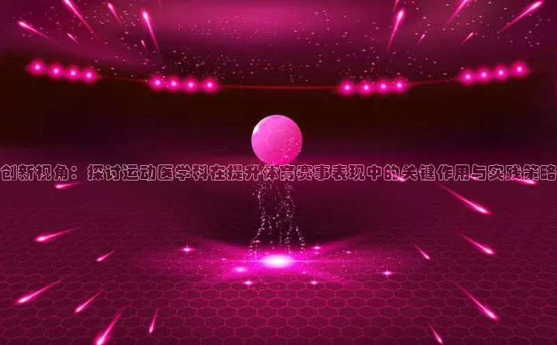 乐虎一官网百度手机输入法创新视角：探讨运动医学科在提升体育赛事表现中的关键作用与实践策略