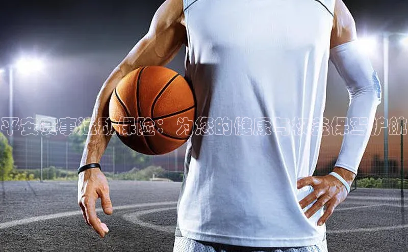 乐虎u66游戏平台入口百度网盘平安赛事运动保险：为您的健康与权益保驾护航