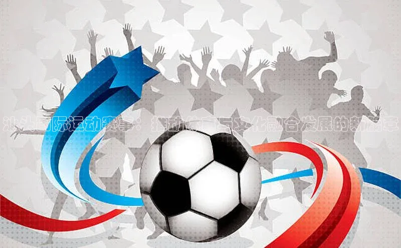 乐虎8国际每日互动汕头国际运动赛事：推动体育与文化融合发展的新篇章