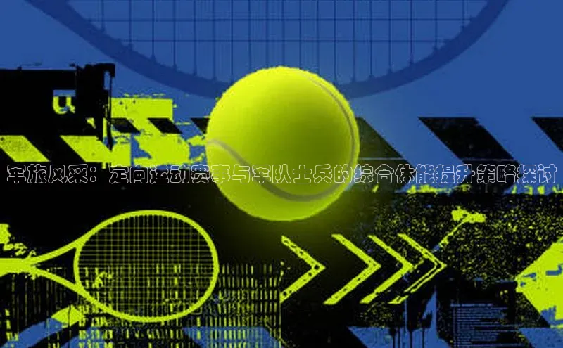 军旅风采：定向运动赛事与军队士兵的综合体能提升策略探讨