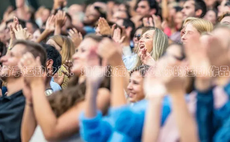 分享运动之美：如何收藏和欣赏你的运动作品