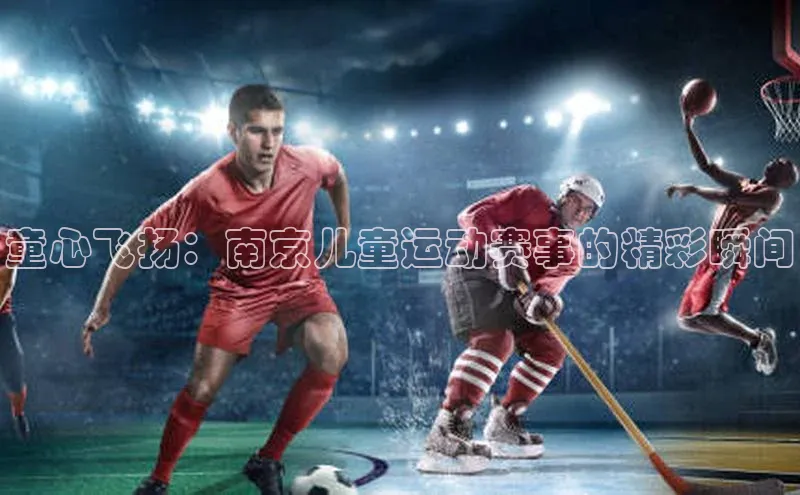 童心飞扬：南京儿童运动赛事的精彩瞬间