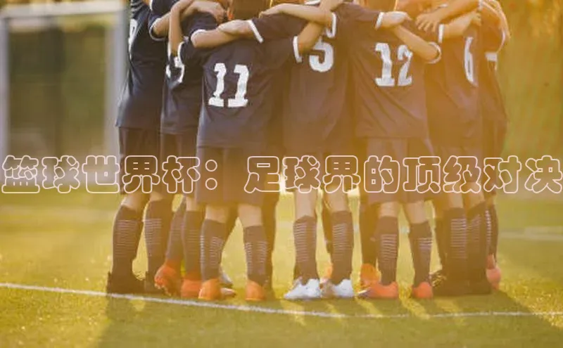 篮球世界杯：足球界的顶级对决