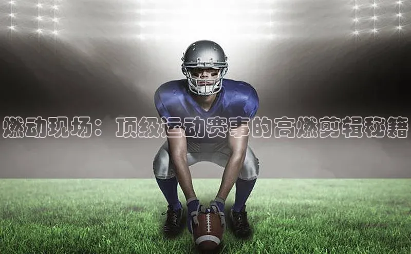 燃动现场：顶级运动赛事的高燃剪辑秘籍