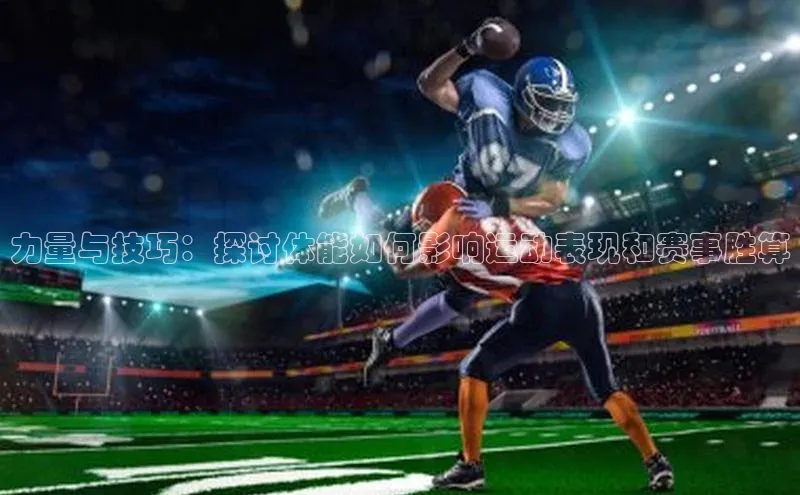 力量与技巧：探讨体能如何影响运动表现和赛事胜算