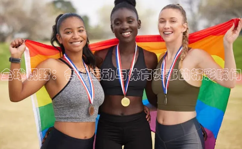 全球视野：各种运动与体育赛事的精彩瞬间