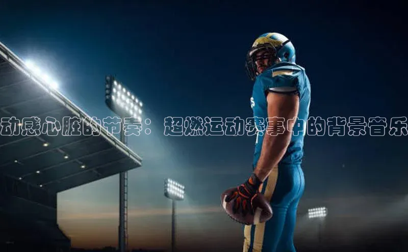动感心脏的节奏：超燃运动赛事中的背景音乐