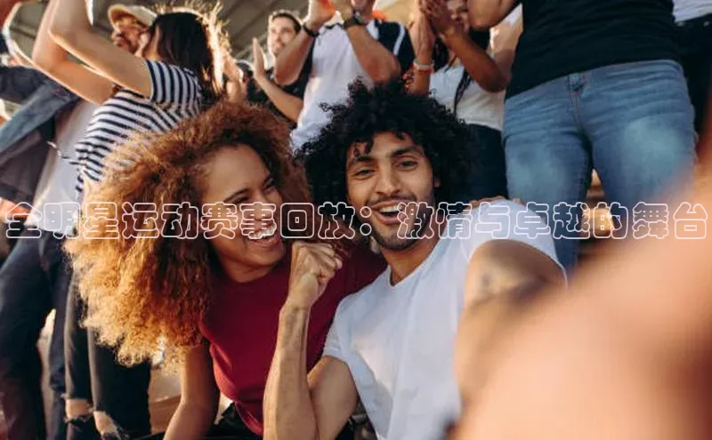 全明星运动赛事回放：激情与卓越的舞台