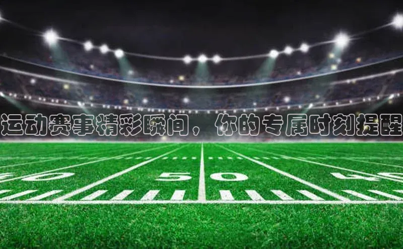 运动赛事精彩瞬间，你的专属时刻提醒