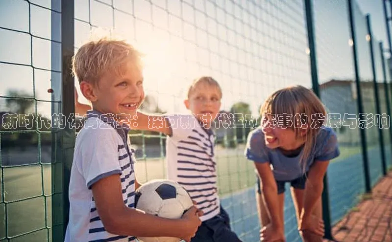 新时代的体育盛宴：探讨新时代运动赛事的发展与影响