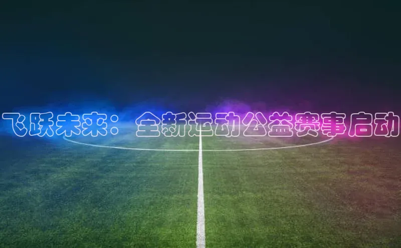 飞跃未来：全新运动公益赛事启动