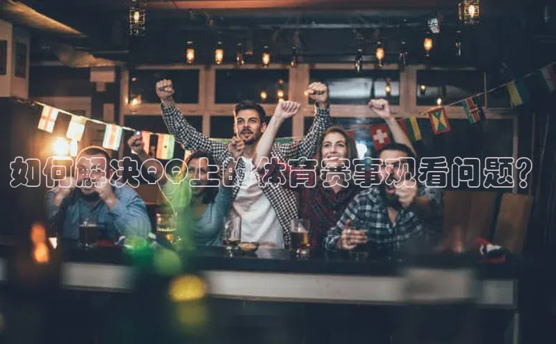 如何解决QQ上的体育赛事观看问题？