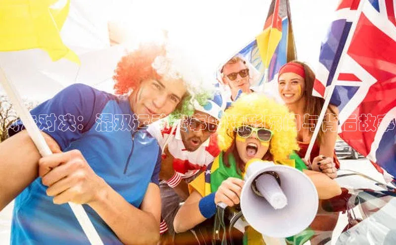 风云对决：混双运动赛事的精彩瞬间与背后故事