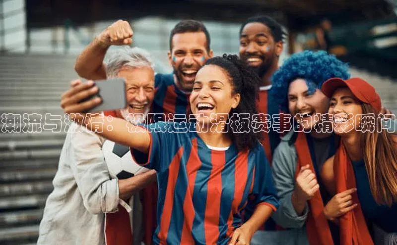 潮流与激情：极限运动滑板赛事的精彩瞬间