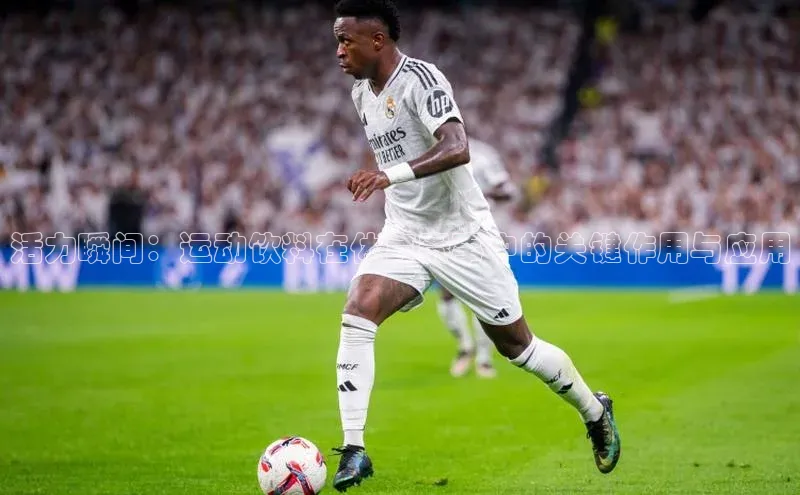 活力瞬间：运动饮料在体育赛事中的关键作用与应用