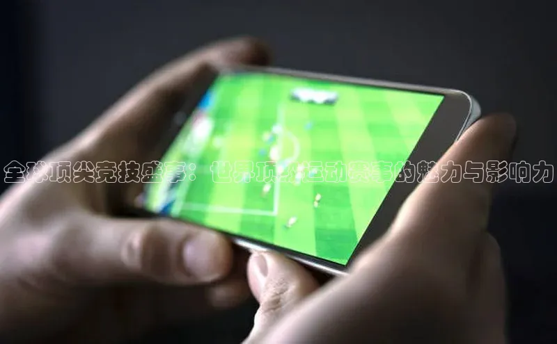 全球顶尖竞技盛事：世界顶级运动赛事的魅力与影响力