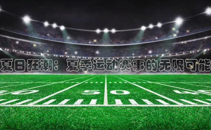 夏日狂潮：夏季运动赛事的无限可能