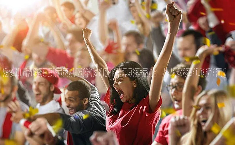 深圳市赛事运动服的团购优惠活动：尽享超值折扣！