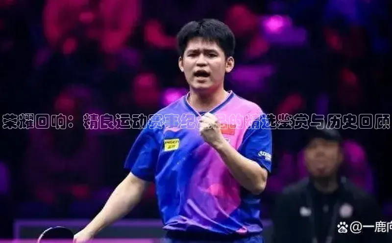 荣耀回响：精良运动赛事纪念品的精选鉴赏与历史回顾