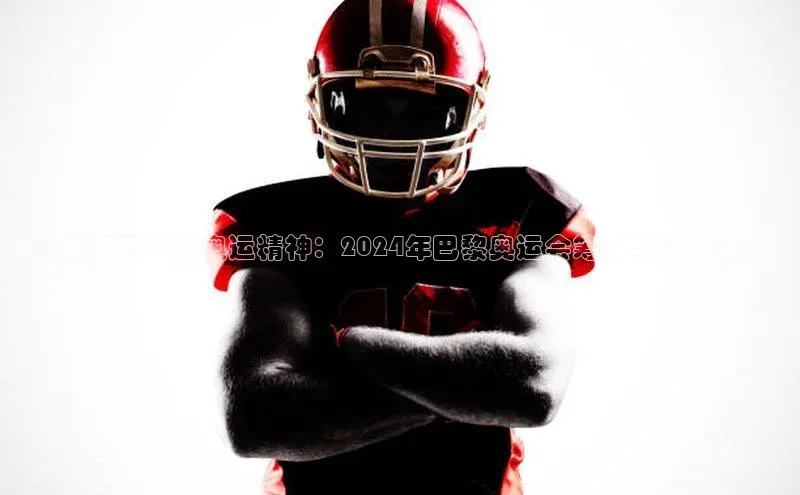 全球视野下的奥运精神：2024年巴黎奥运会筹备与影响分析