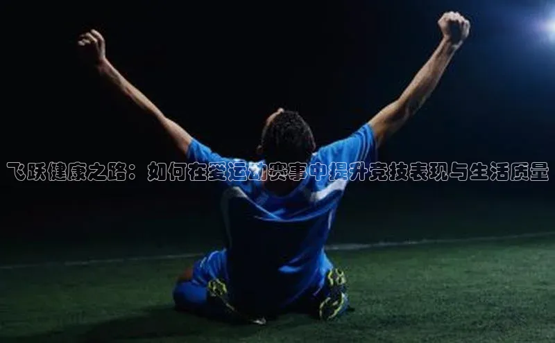 飞跃健康之路：如何在爱运动赛事中提升竞技表现与生活质量