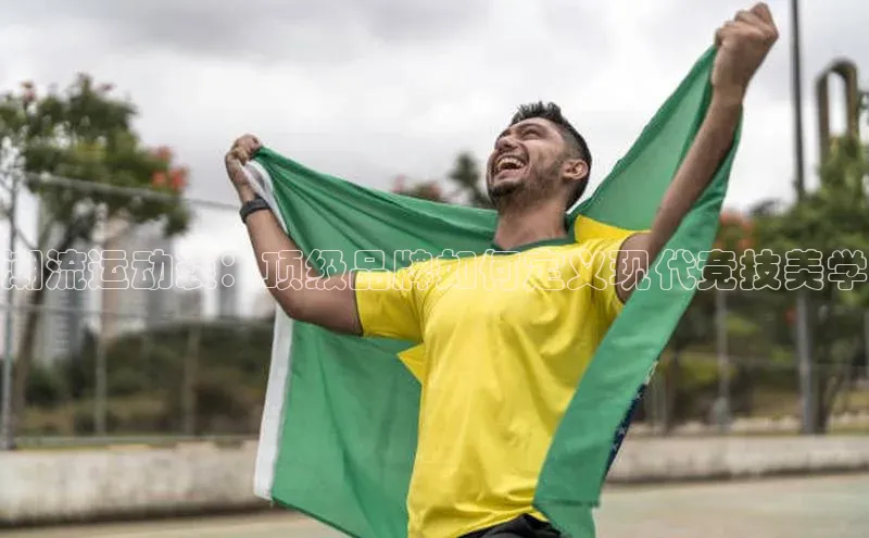 潮流运动装：顶级品牌如何定义现代竞技美学