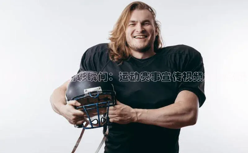 顶级运动赛事精彩瞬间：运动赛事宣传视频大全高清