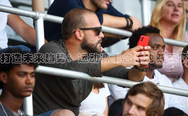 打造未来趋势：运动赛事合作的新篇章