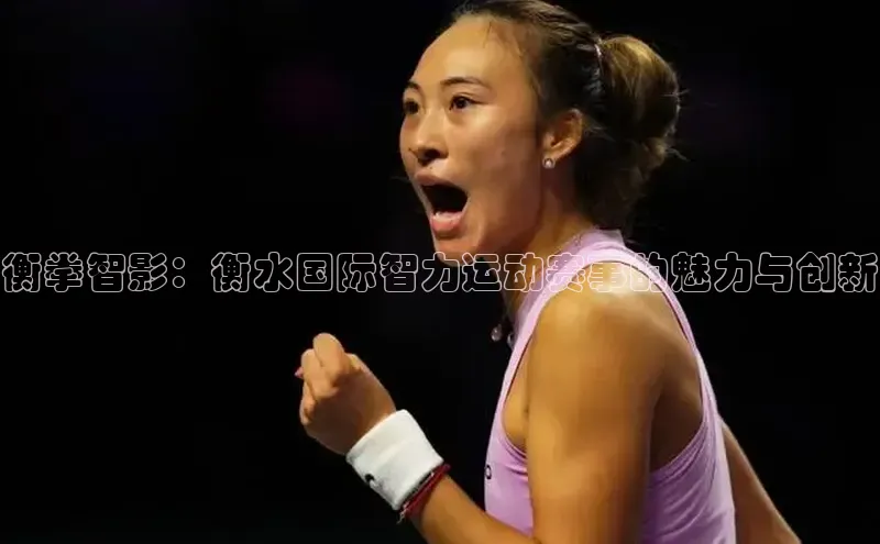 衡拳智影：衡水国际智力运动赛事的魅力与创新