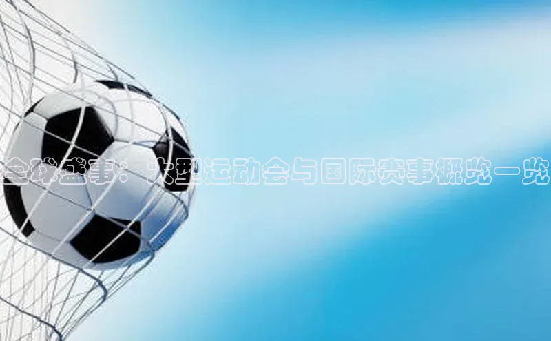 全球盛事：大型运动会与国际赛事概览一览