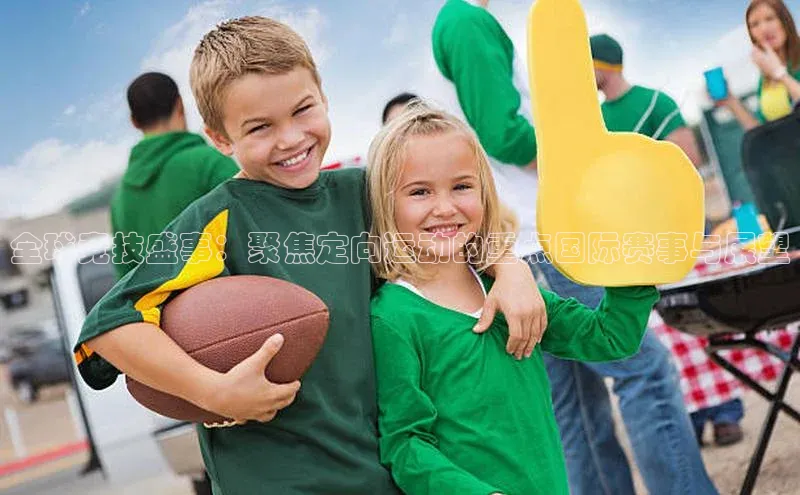 全球竞技盛事：聚焦定向运动的重点国际赛事与展望