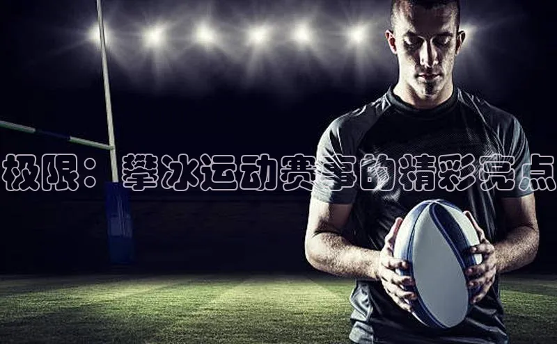 极限：攀冰运动赛事的精彩亮点