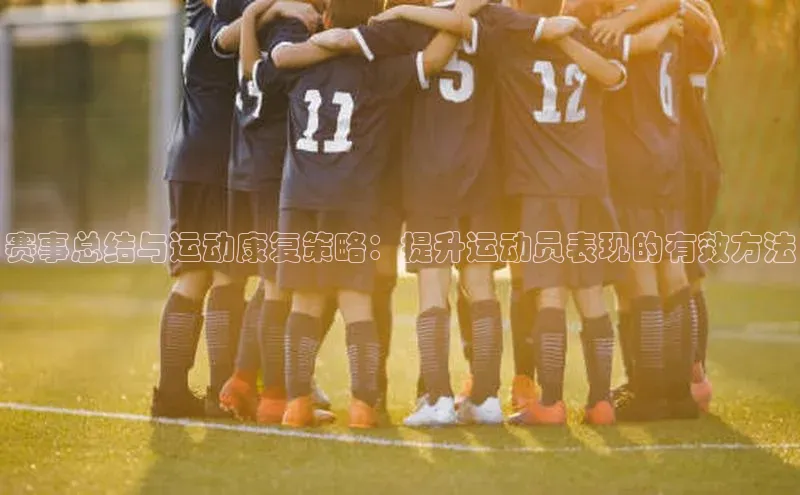 赛事总结与运动康复策略：提升运动员表现的有效方法