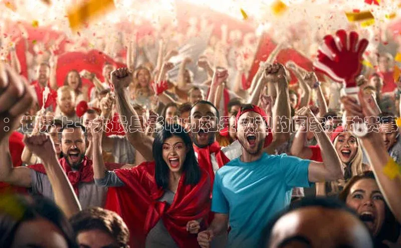 ：世界上十大最具影响力和受欢迎的国家运动赛事