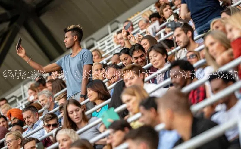 冬奥会冰壶赛：体验五棵松冰上运动中心的冰雪魅力