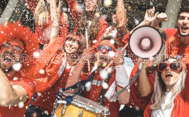 男生心中的体育盛宴：最受欢迎的赛事盘点